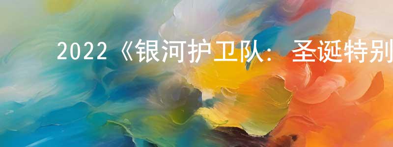 ﻿程大春发布﻿2022《银河护卫队：圣诞特别篇》完整版电影/在线观看/百度云-美剧天堂